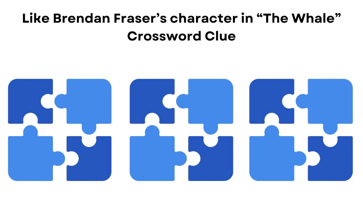 NYT Like Brendan Fraser’s character in “The Whale” Crossword Clue Puzzle Answer from July 24, 2024