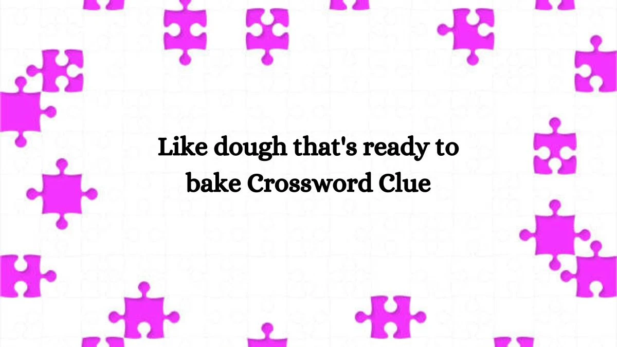 Like dough that's ready to bake Crossword Clue Answers on July 29, 2024