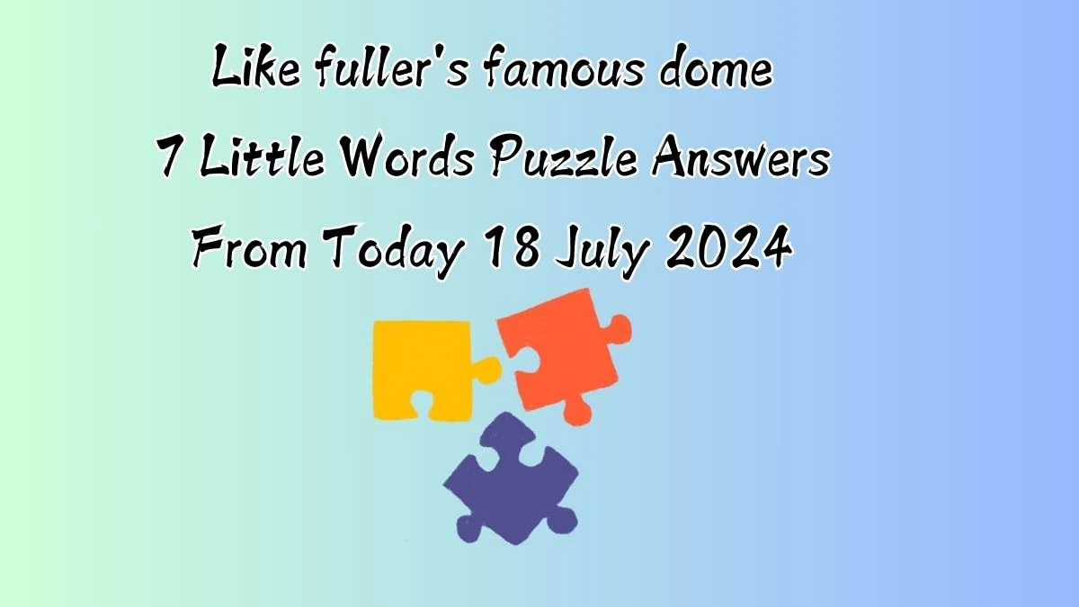 Like fuller's famous dome 7 Little Words Puzzle Answer from July 18, 2024