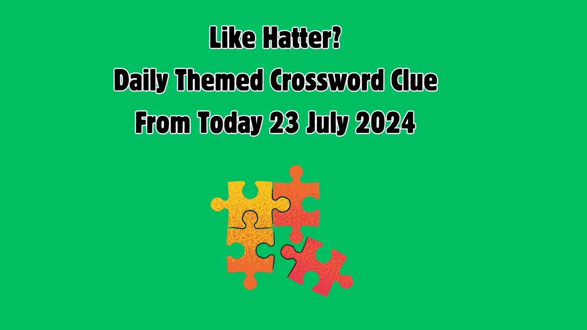 Daily Themed Like Hatter? Crossword Clue Puzzle Answer from July 23, 2024