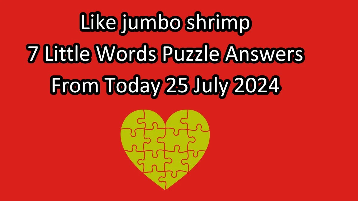 Like jumbo shrimp 7 Little Words Puzzle Answer from July 25, 2024