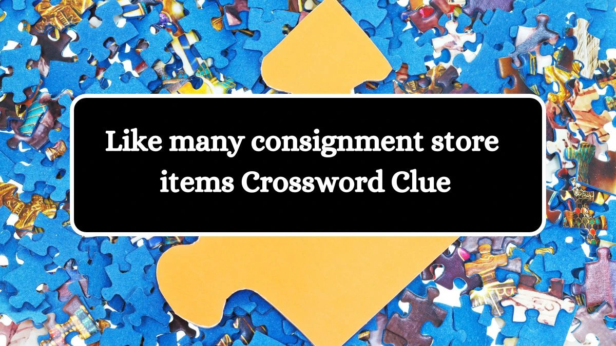 Like many consignment store items Crossword Clue Puzzle Answer from July 30, 2024