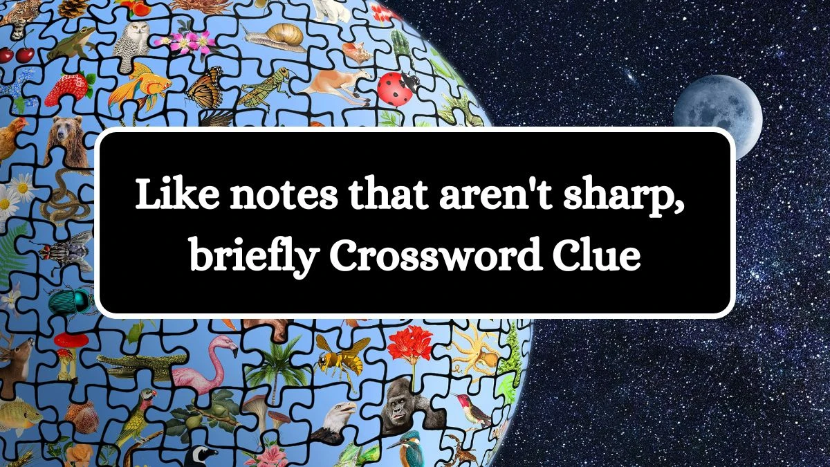 Like notes that aren't sharp, briefly Crossword Clue Puzzle Answer from July 31, 2024