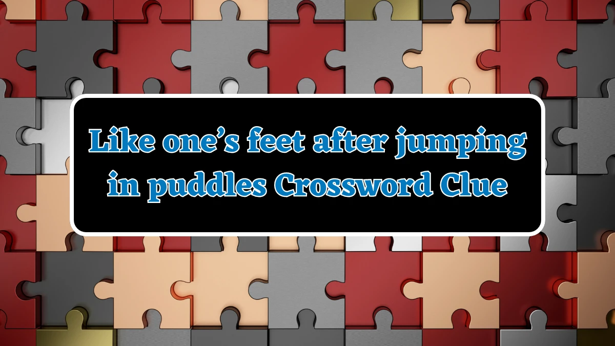 Universal Like one’s feet after jumping in puddles Crossword Clue Puzzle Answer from July 31, 2024