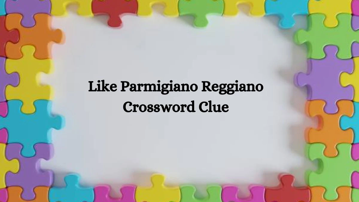 Like Parmigiano Reggiano NYT Crossword Clue Puzzle Answer from July 19, 2024