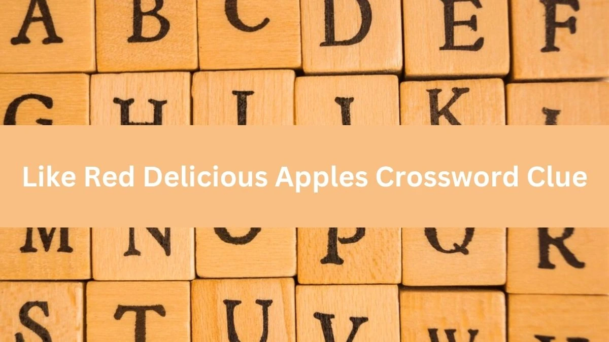 Like Red Delicious Apples NYT Crossword Clue Puzzle Answer from July 04, 2024