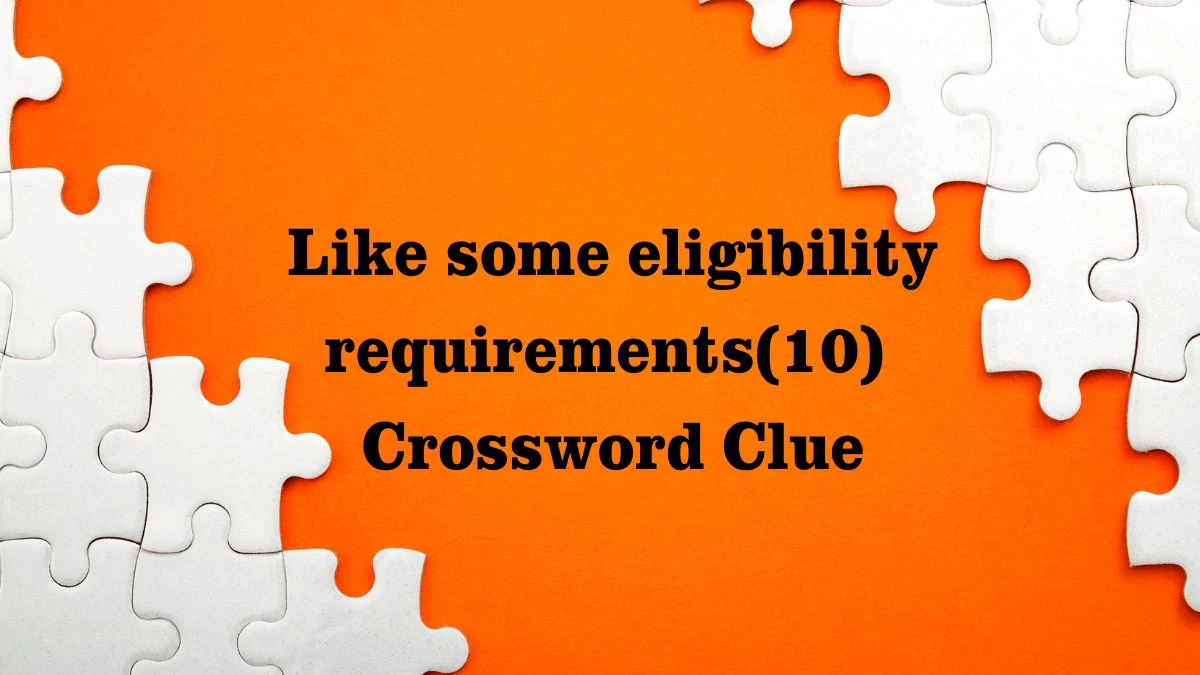 NYT Like some eligibility requirements(10) Crossword Clue Puzzle Answer from July 27, 2024