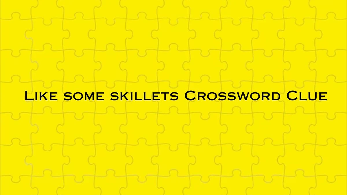 Like some skillets NYT Crossword Clue Puzzle Answer from July 04, 2024