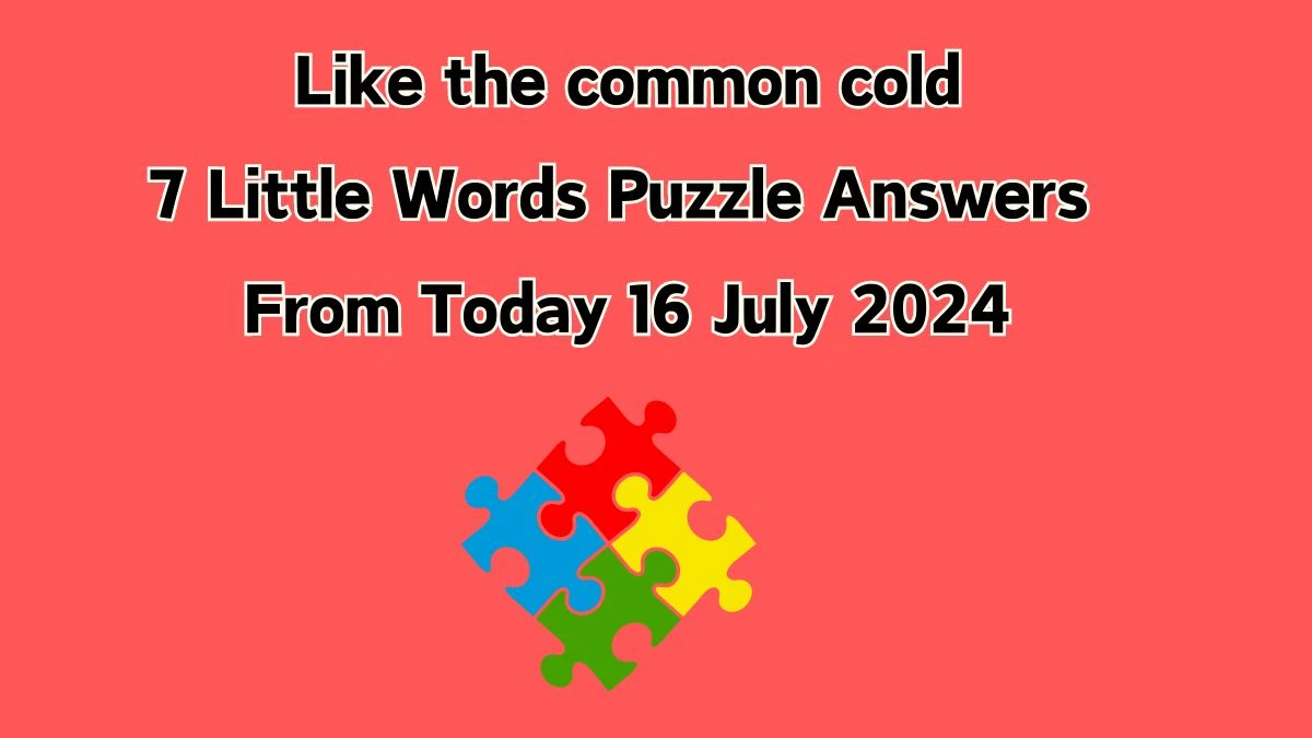 Like the common cold 7 Little Words Puzzle Answer from July 16, 2024