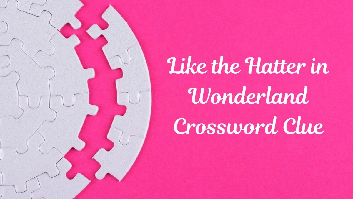 Like the Hatter in Wonderland Daily Themed Crossword Clue Puzzle Answer from July 11, 2024