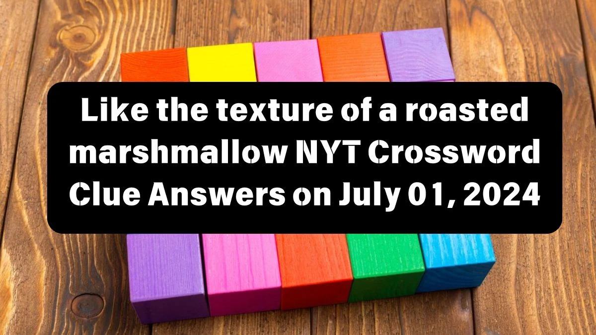 Like the texture of a roasted marshmallow NYT Crossword Clue Puzzle Answer from July 01, 2024