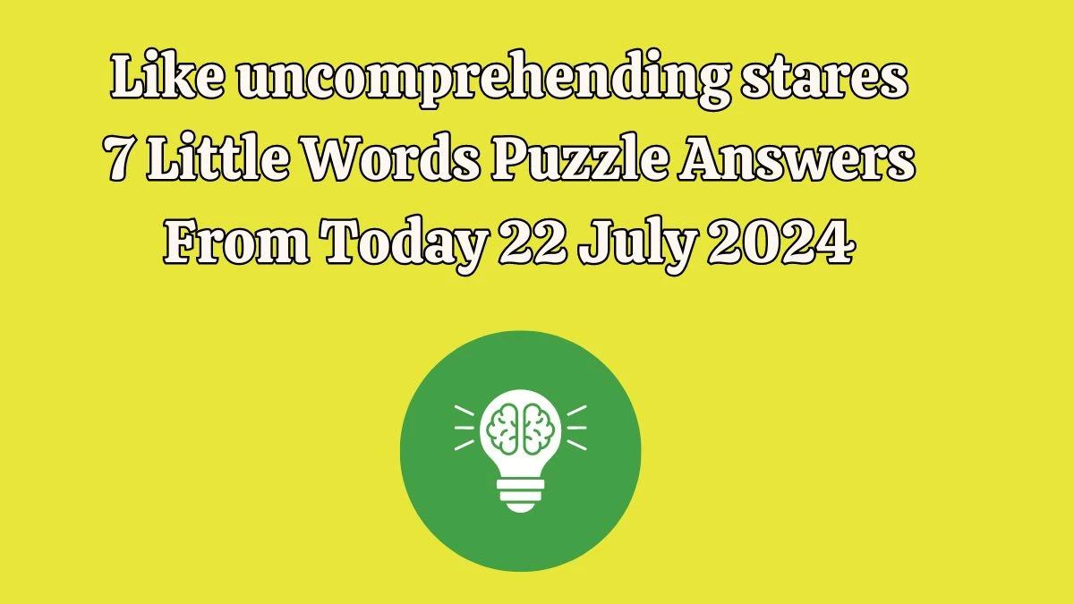 Like uncomprehending stares 7 Little Words Puzzle Answer from July 22, 2024