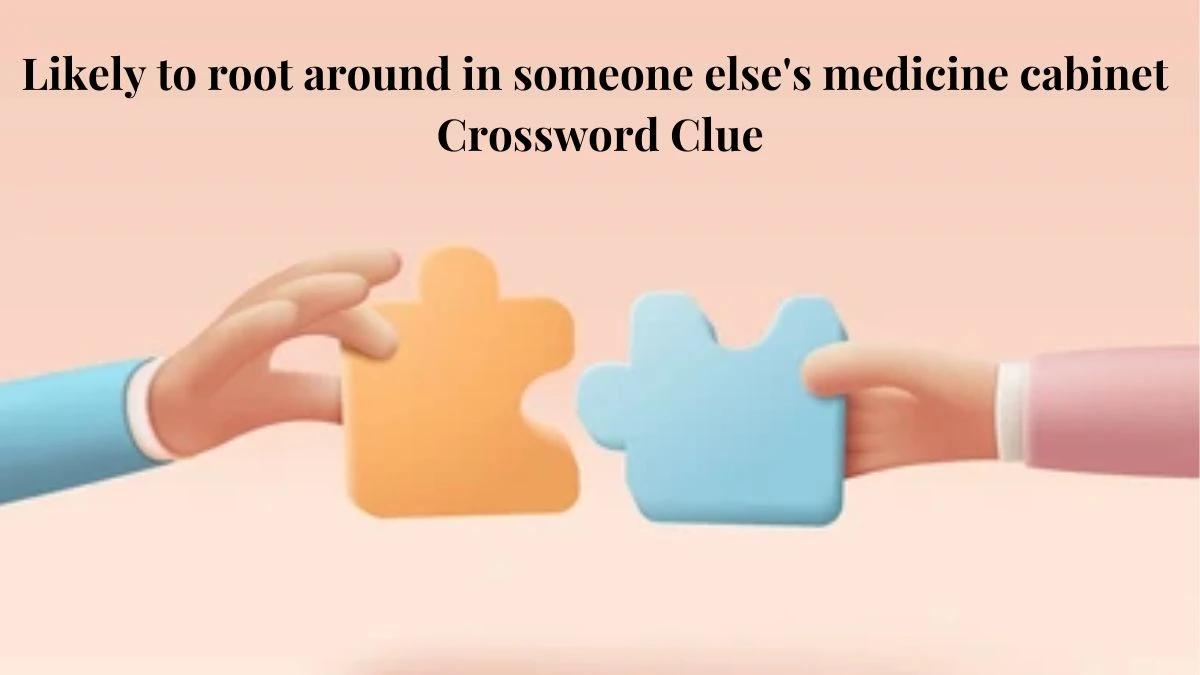 LA Times Likely to root around in someone else's medicine cabinet Crossword Clue Puzzle Answer from July 20, 2024