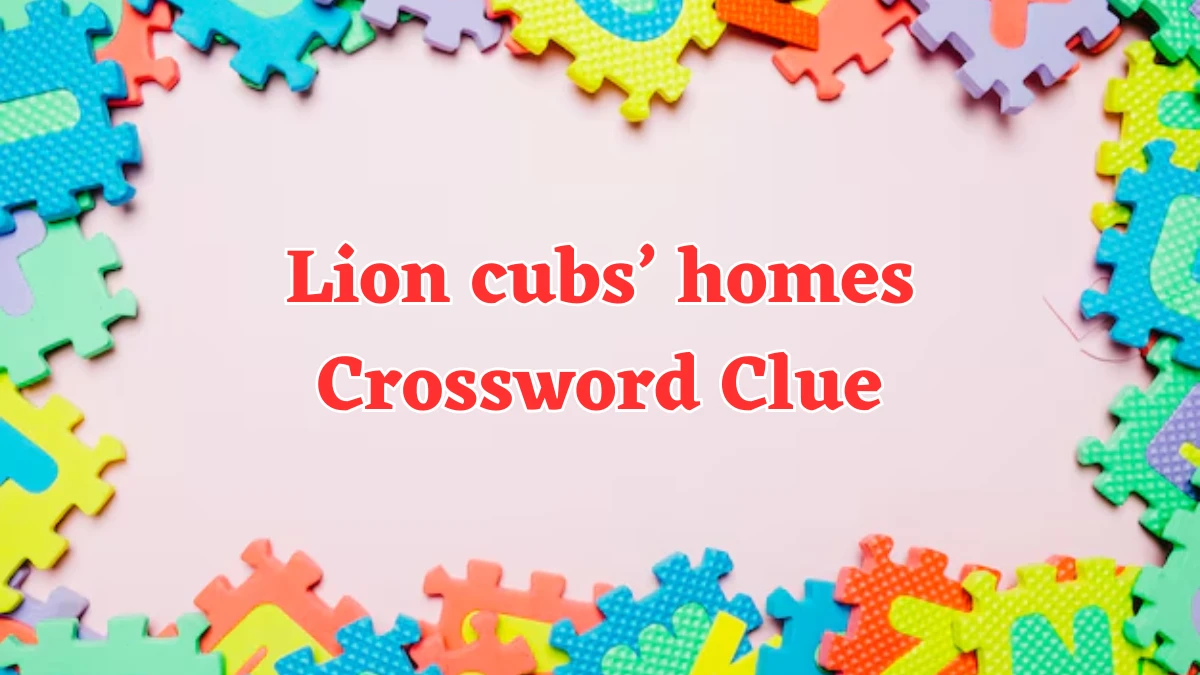 Lion cubs’ homes Universal Crossword Clue Puzzle Answer from July 30, 2024