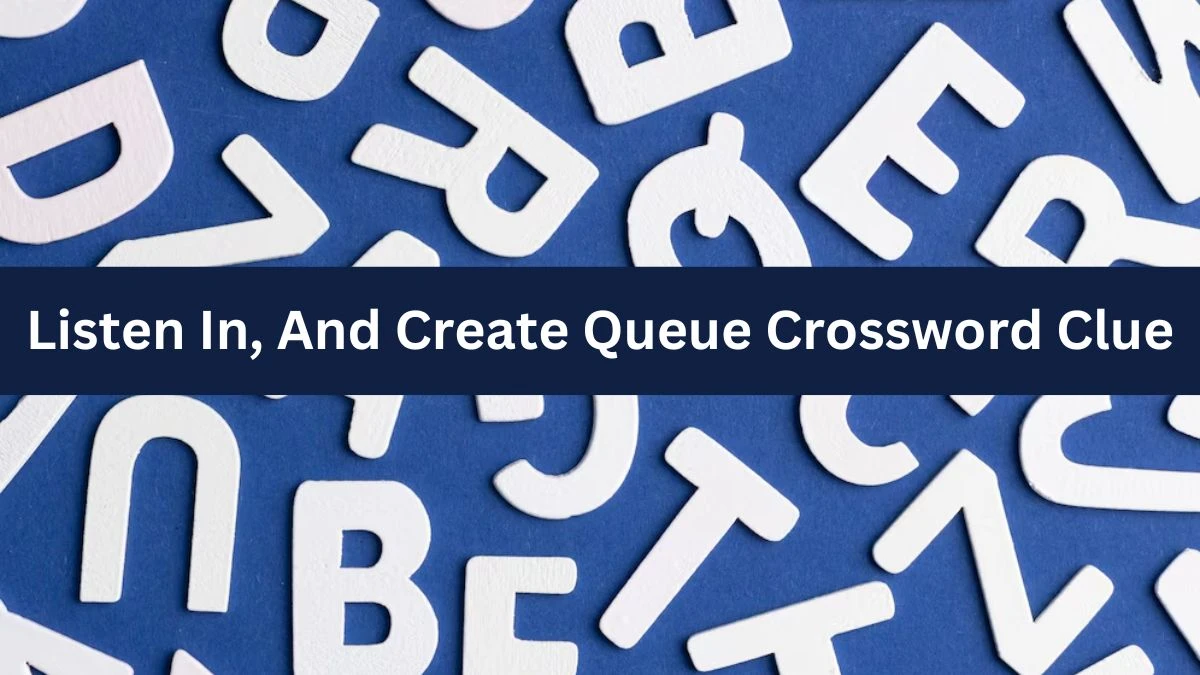 Listen In, And Create Queue (5,2,4) Crossword Clue Puzzle Answer from July 12, 2024