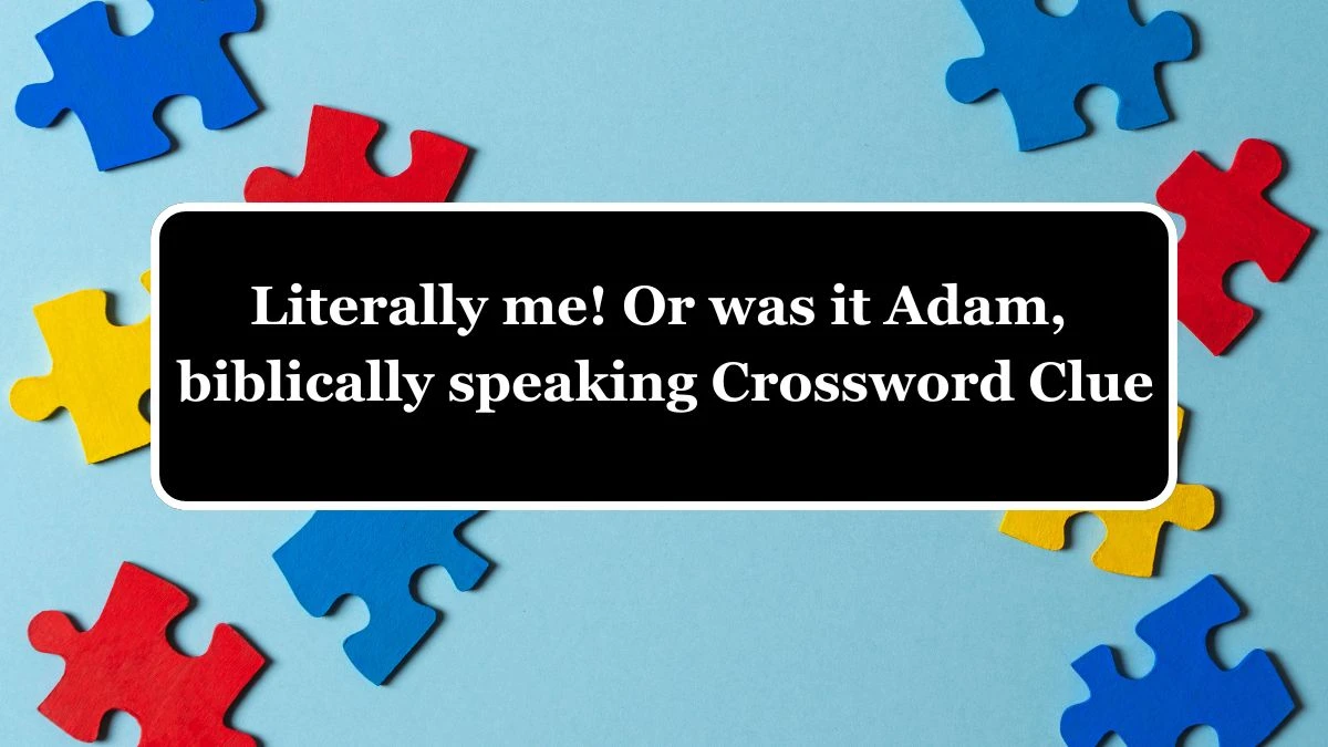 Literally me! Or was it Adam, biblically speaking? (5,6) Crossword Clue Answers on July 02, 2024