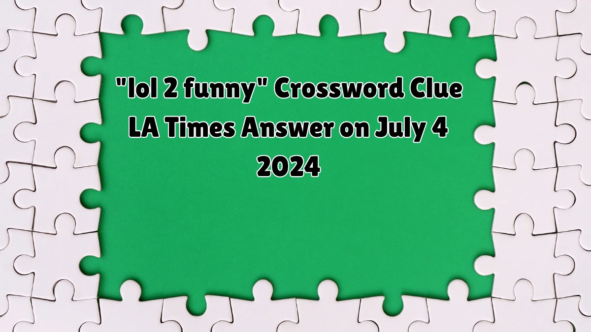 lol 2 funny LA Times Crossword Clue Puzzle Answer from July 04, 2024