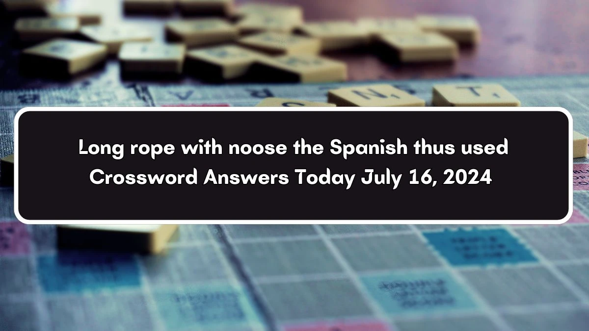 Long rope with noose the Spanish thus used Crossword Clue Puzzle Answer from July 16, 2024