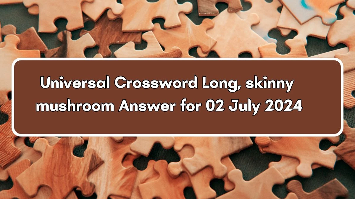 Long, skinny mushroom Universal Crossword Clue Puzzle Answer from July 02, 2024