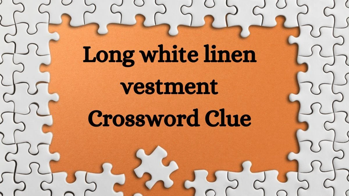 Long white linen vestment Crossword Clue Irish Daily Mail Quick Puzzle Answer from July 03, 2024