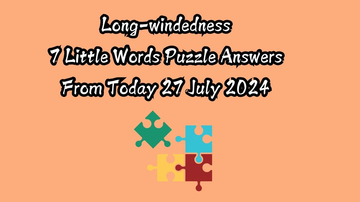 Long-windedness 7 Little Words Puzzle Answer from July 27, 2024