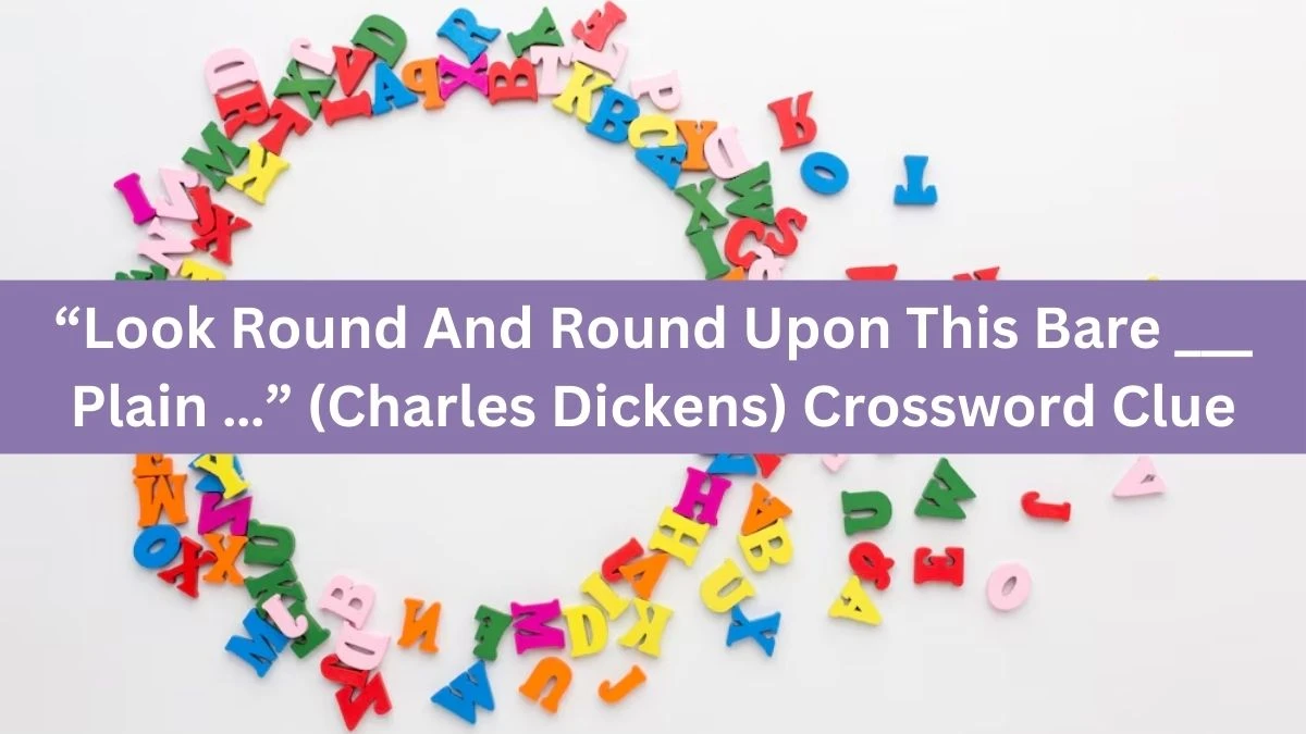 Universal “Look Round And Round Upon This Bare ___ Plain …” (Charles Dickens) Crossword Clue Puzzle Answer from July 16, 2024