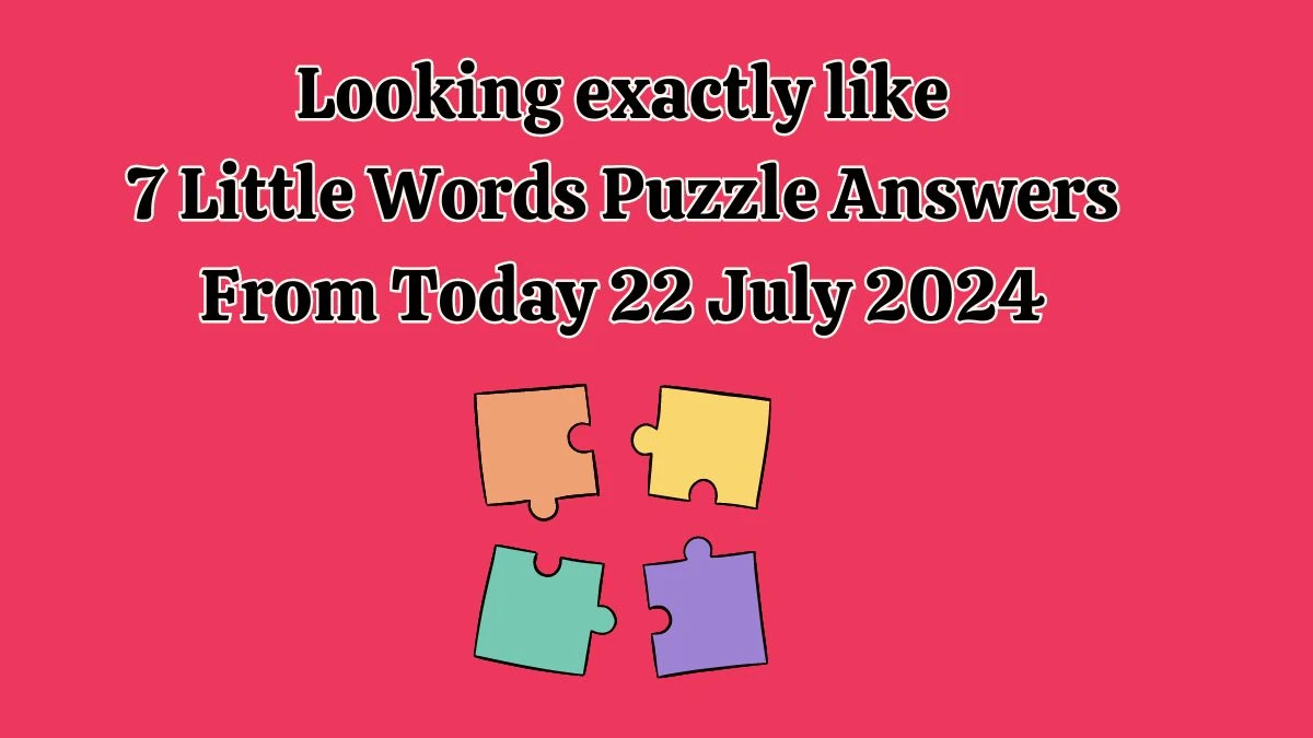 Looking exactly like 7 Little Words Puzzle Answer from July 22, 2024