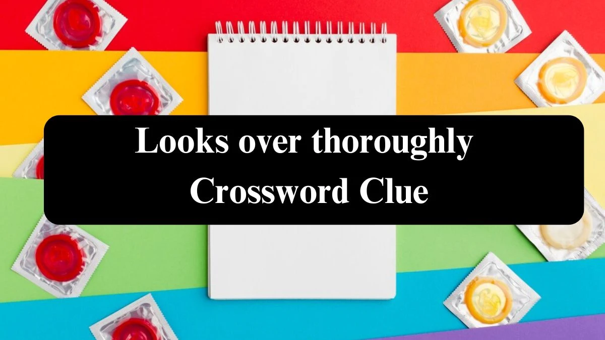 Daily Commuter Looks over thoroughly Crossword Clue Puzzle Answer from July 22, 2024