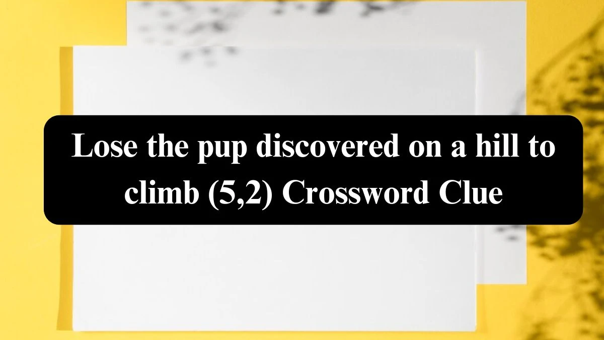 Lose the pup discovered on a hill to climb (5,2) Crossword Clue Answers on July 27, 2024