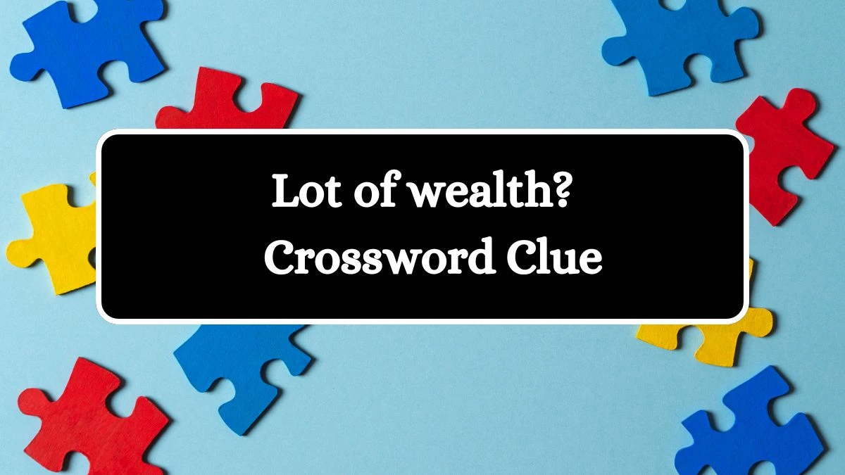 LA Times Lot of wealth? Crossword Puzzle Answer from July 25, 2024