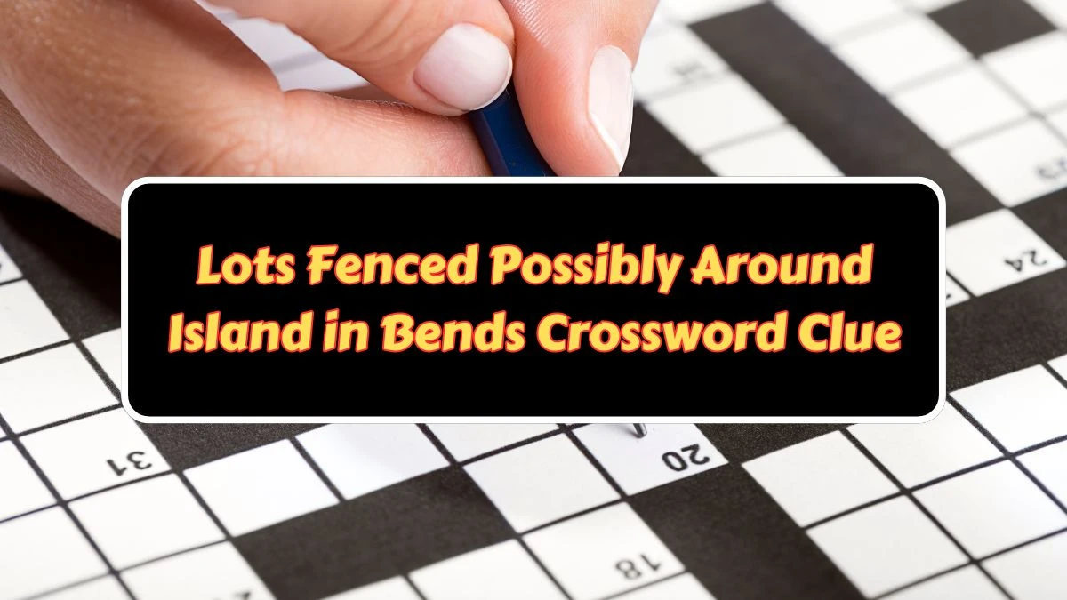 Lots Fenced Possibly Around Island in Bends Crossword Clue Puzzle Answer from July 11, 2024