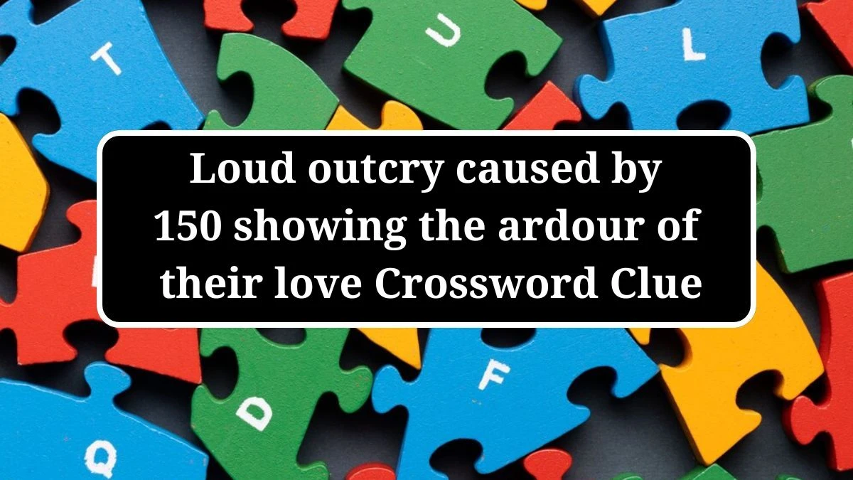 Loud outcry caused by 150 showing the ardour of their love Crossword Clue Puzzle Answer from July 02, 2024