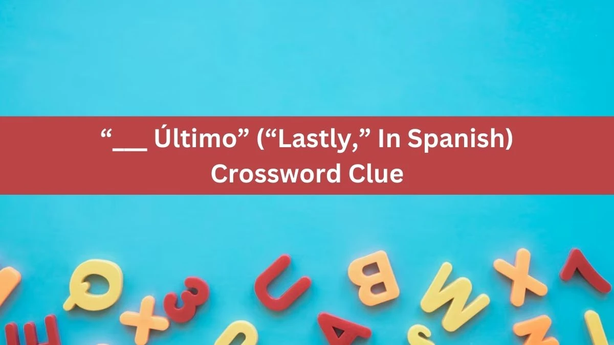 “___ Último” (“Lastly,” In Spanish) NYT Crossword Clue Puzzle Answer from July 12, 2024