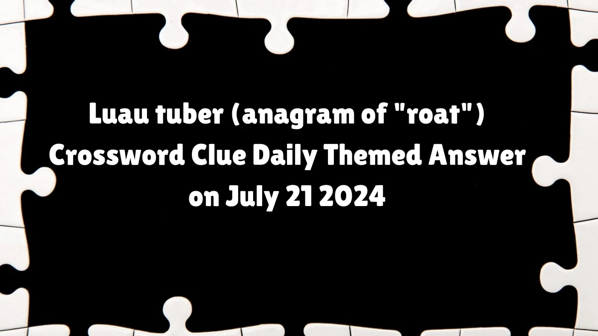 Luau tuber (anagram of roat) Daily Themed Crossword Clue Puzzle Answer from July 21, 2024