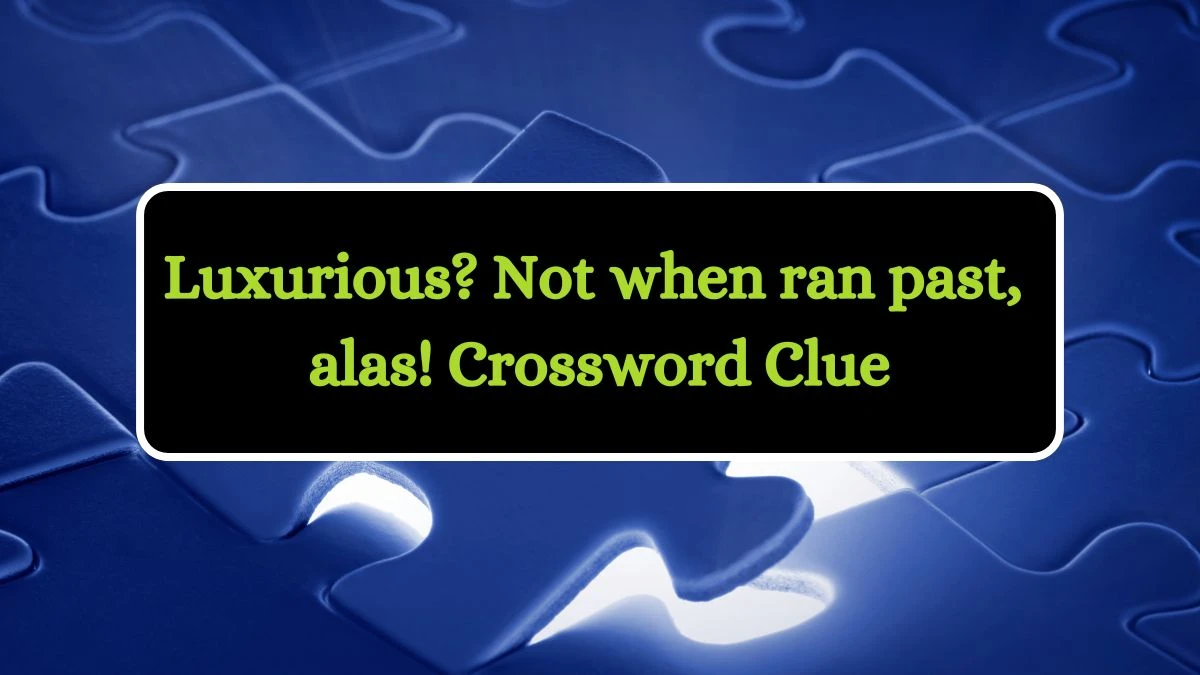 Luxurious? Not when ran past, alas! Crossword Clue Puzzle Answer from July 09, 2024