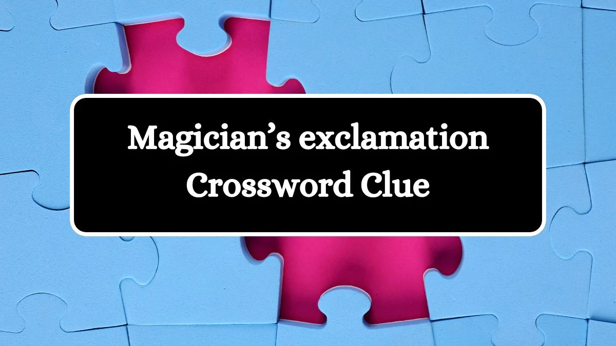 Magician’s exclamation Universal Crossword Clue Puzzle Answer from July 21, 2024