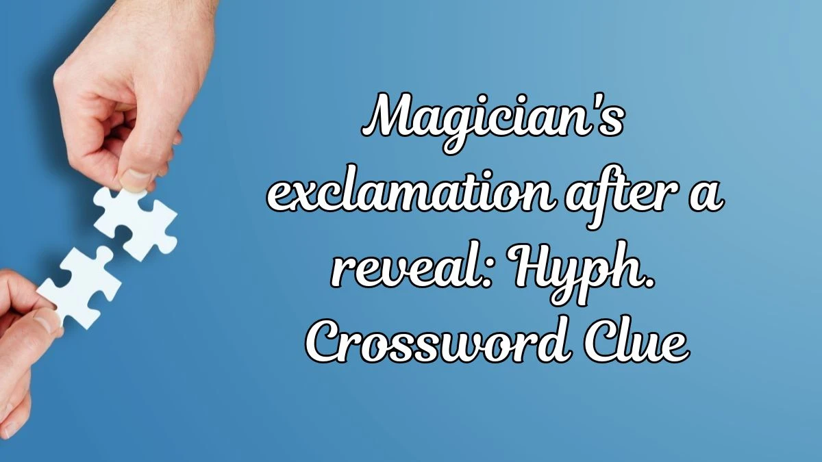 Daily Themed Magician's exclamation after a reveal: Hyph. Crossword Clue Puzzle Answer from July 01, 2024