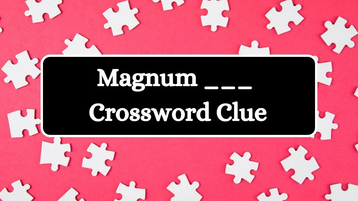 Universal Magnum ___ Crossword Clue Puzzle Answer from July 08, 2024