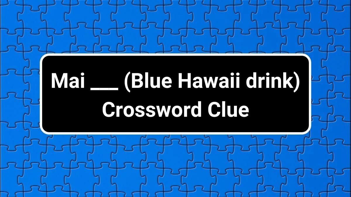 Daily Themed Mai ___ (Blue Hawaii drink) Crossword Clue Puzzle Answer from July 02, 2024