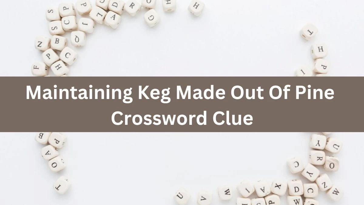 Maintaining Keg Made Out Of Pine Crossword Clue Puzzle Answer from July 12, 2024