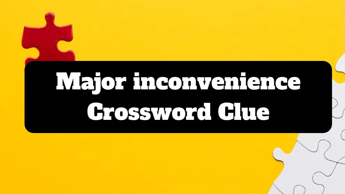 Universal Major inconvenience Crossword Clue Puzzle Answer from July 18, 2024