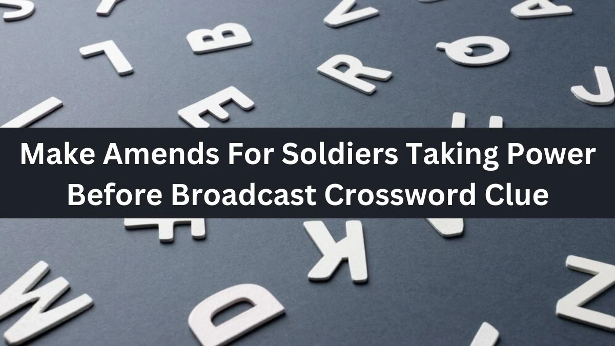 Make Amends For Soldiers Taking Power Before Broadcast Crossword Clue Puzzle Answer from July 27, 2024