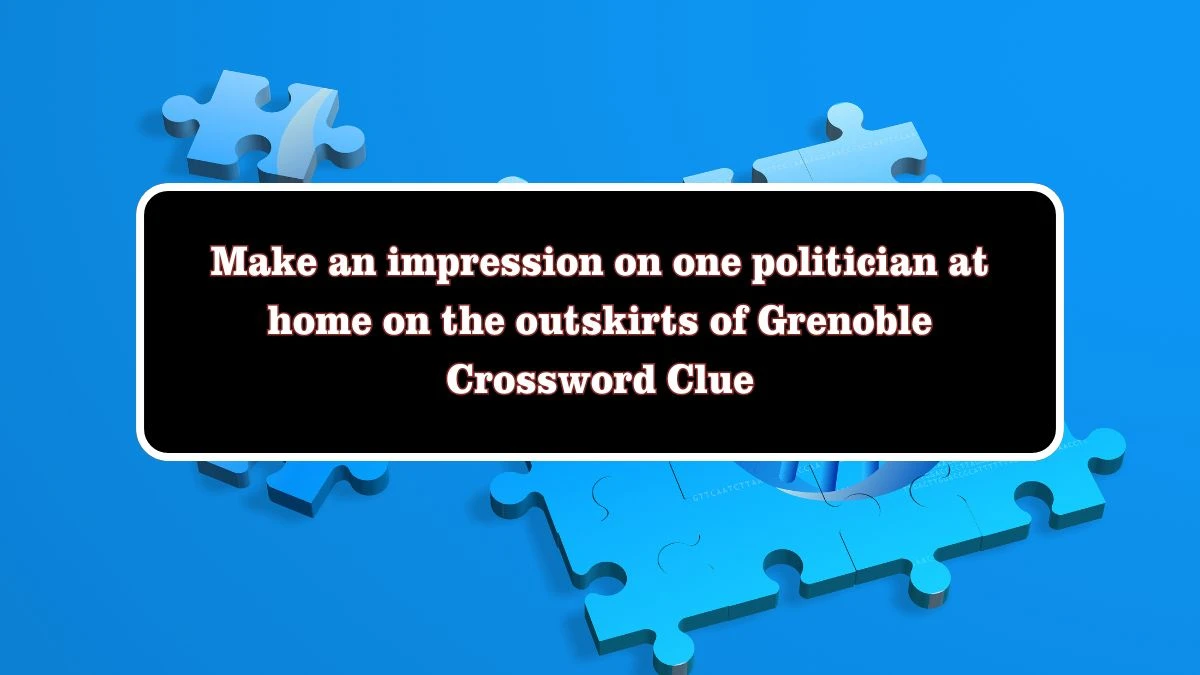 Make an impression on one politician at home on the outskirts of Grenoble Crossword Clue Puzzle Answer from July 28, 2024