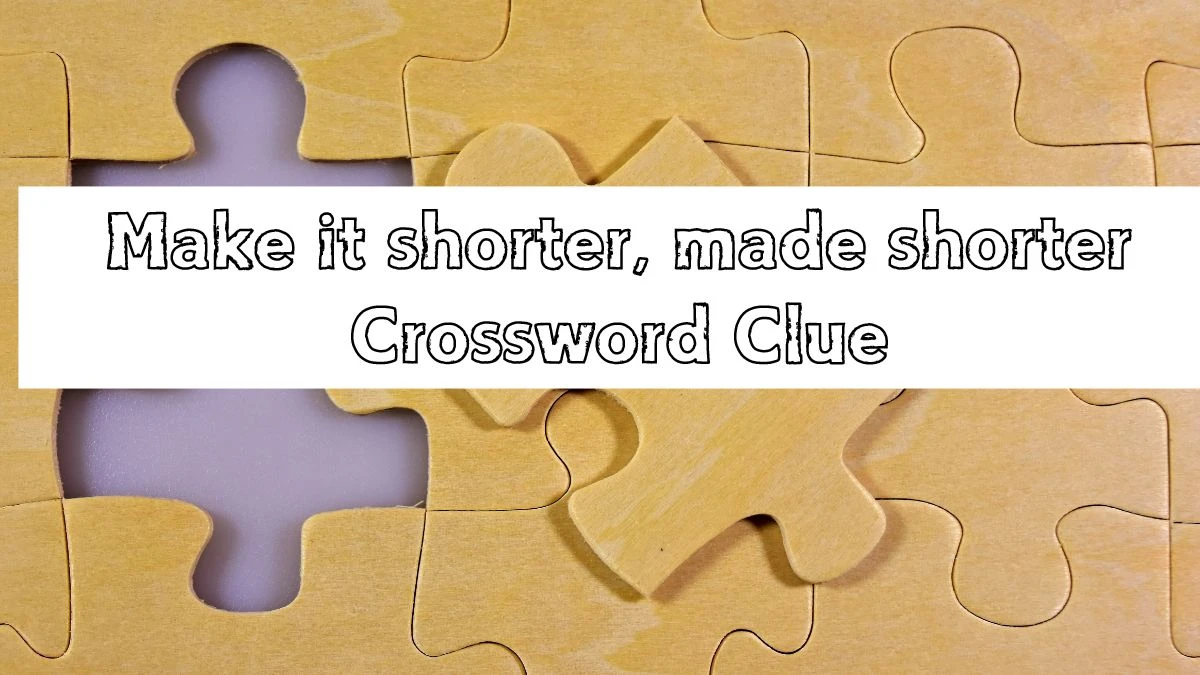 Make it shorter, made shorter LA Times Crossword Clue Puzzle Answer from July 14, 2024