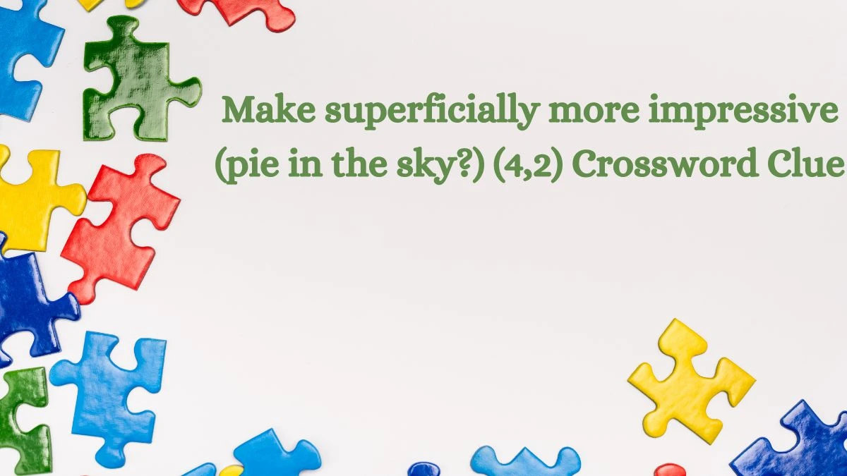 Make superficially more impressive (pie in the sky?) (4,2) Crossword Clue Puzzle Answer from July 12, 2024