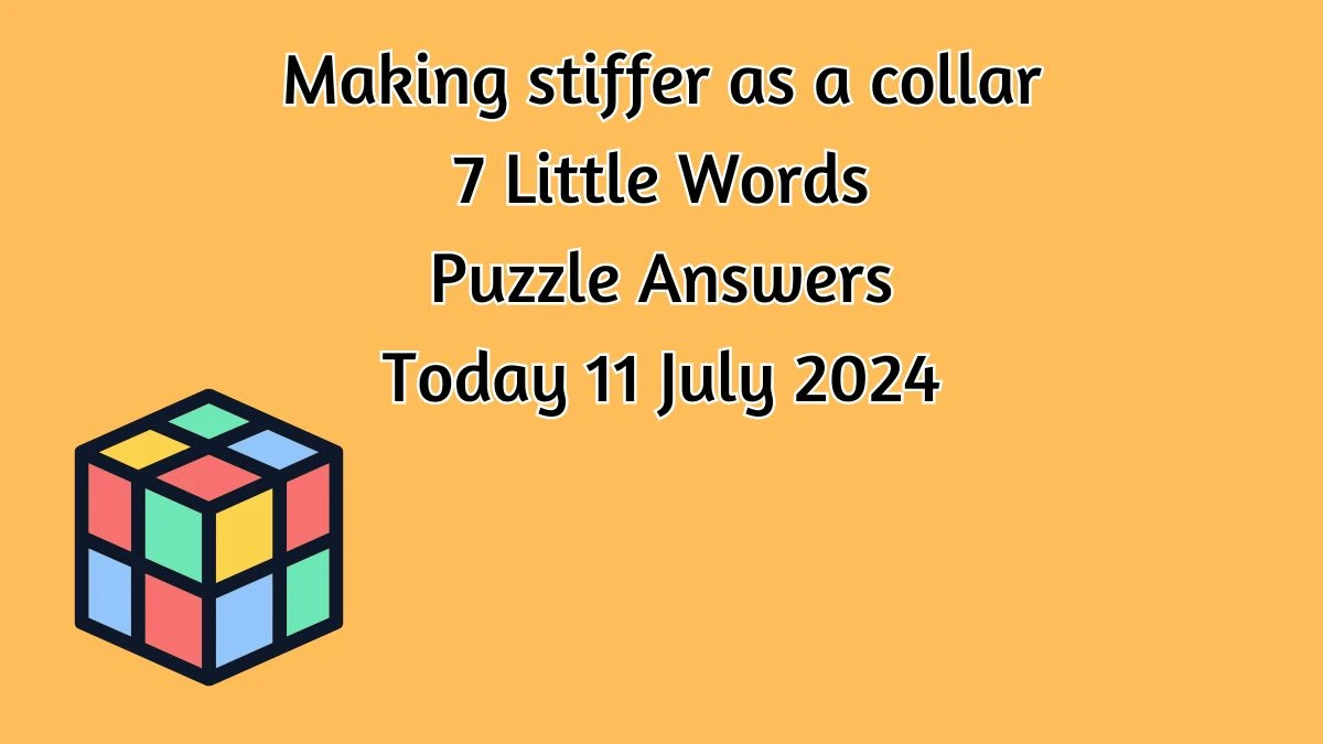 Making stiffer as a collar 7 Little Words Puzzle Answer from July 11, 2024