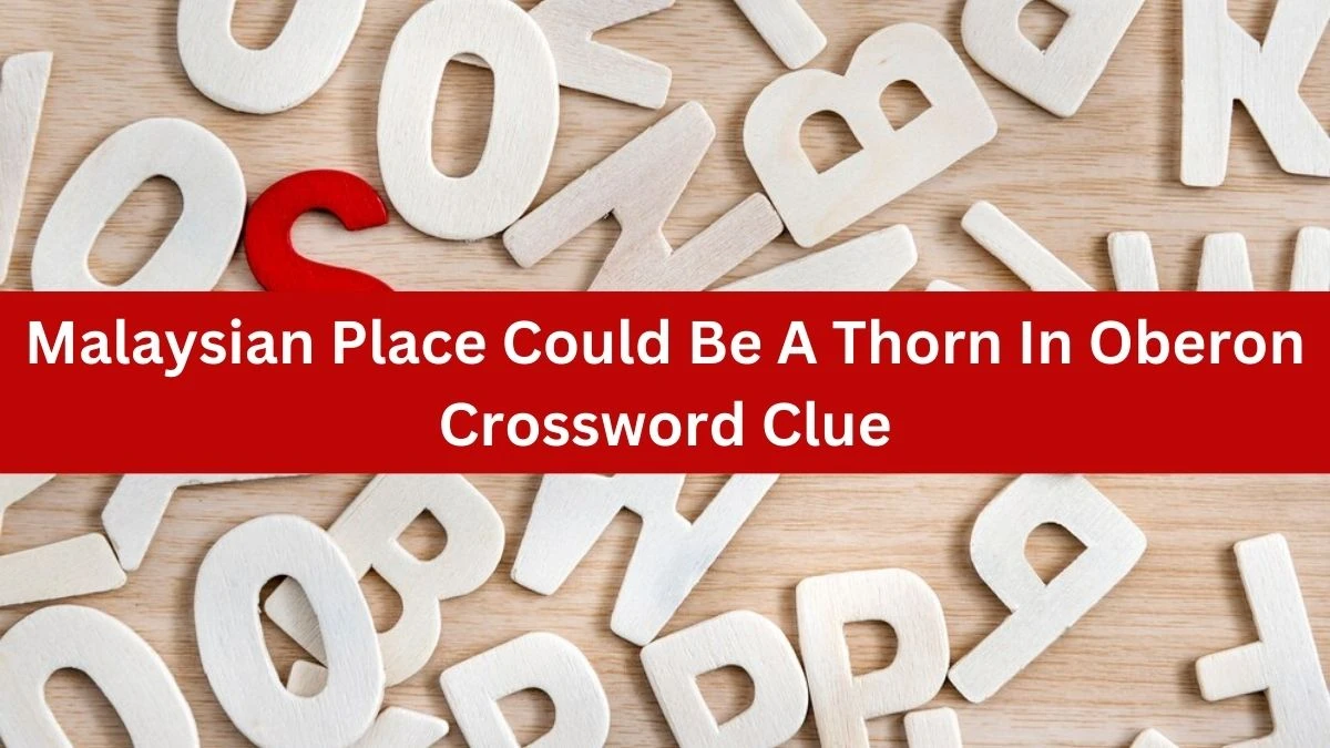Malaysian Place Could Be A Thorn In Oberon (5,6) Crossword Clue Puzzle Answer from July 04, 2024