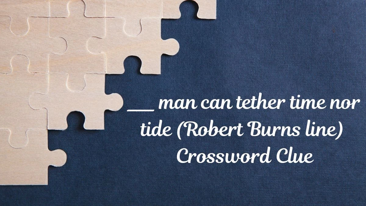 ___ man can tether time nor tide (Robert Burns line) Daily Themed Crossword Clue Puzzle Answer from July 01, 2024