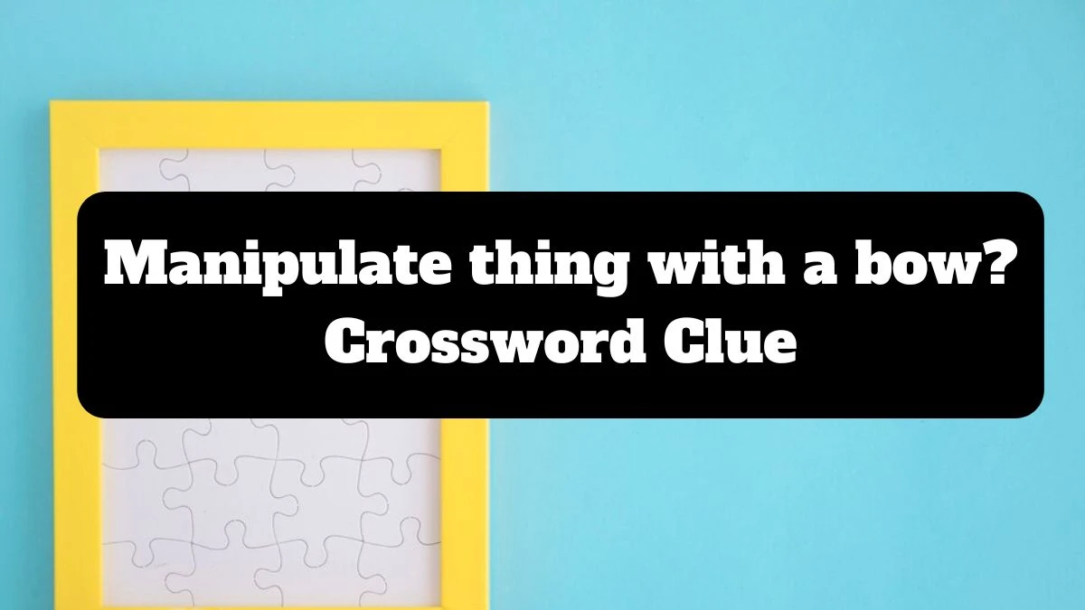 Manipulate thing with a bow? Crossword Clue Puzzle Answer from July 16, 2024