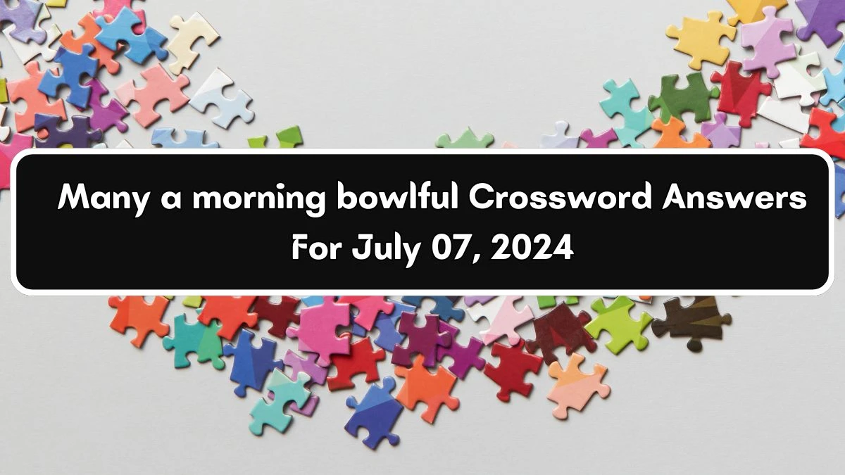 Thomas Joseph Many a morning bowlful Crossword Clue Puzzle Answer from July 07, 2024